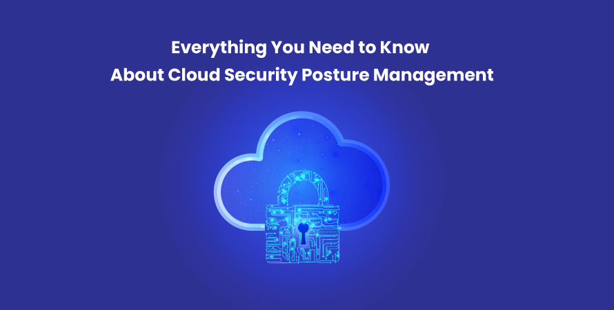 Everything You Need to Know About Cloud Security Posture Management