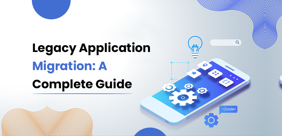 Legacy Application Migration A Complete Guide